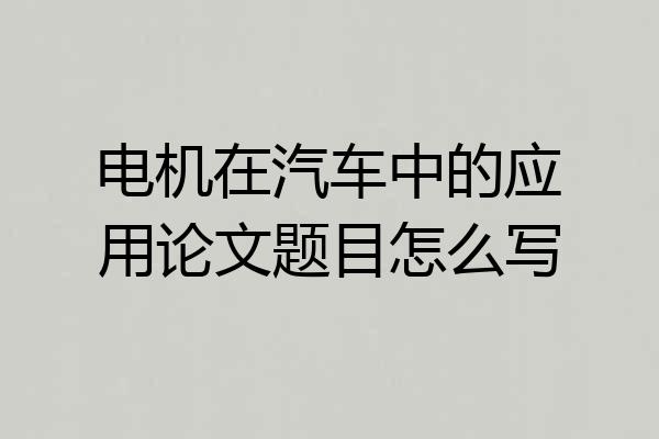 电机在汽车中的应用论文题目怎么写