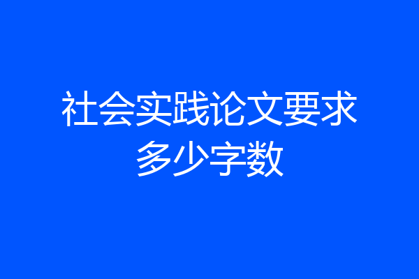 社会实践论文要求多少字数