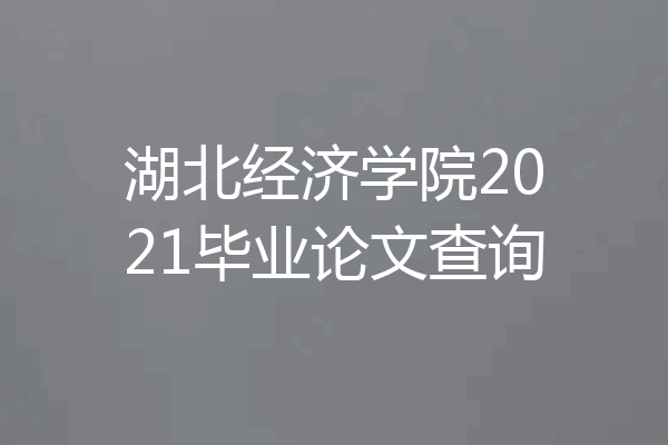 湖北经济学院2021毕业论文查询
