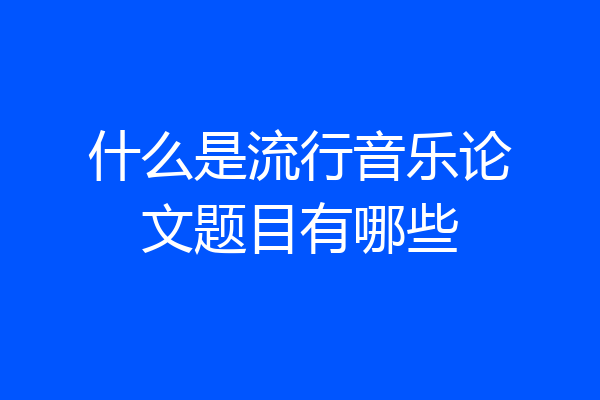 什么是流行音乐论文题目有哪些