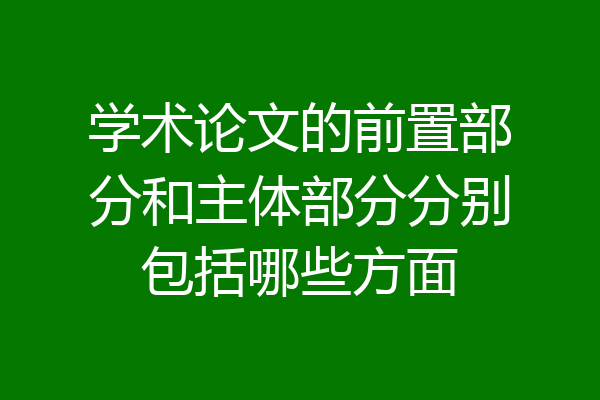 学术论文的前置部分和主体部分分别包括哪些方面
