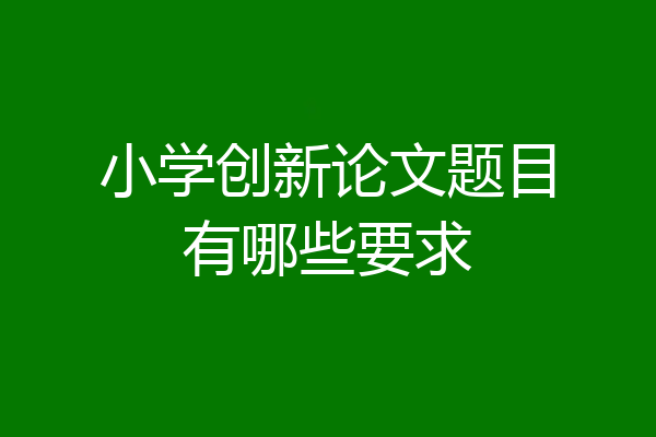 小学创新论文题目有哪些要求