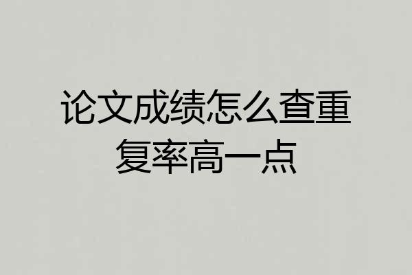 论文成绩怎么查重复率高一点