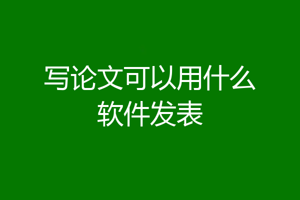 写论文可以用什么软件发表