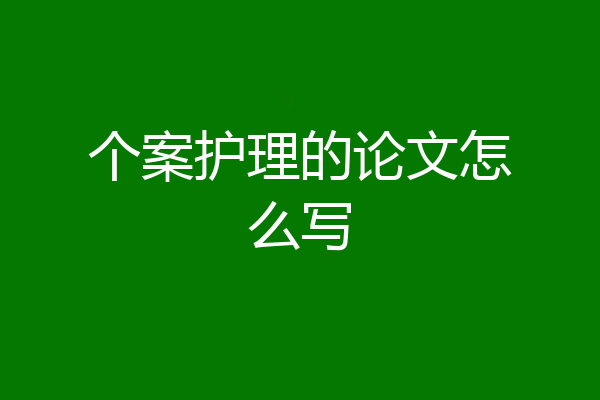 个案护理的论文怎么写