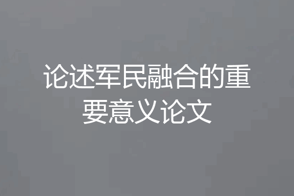 论述军民融合的重要意义论文