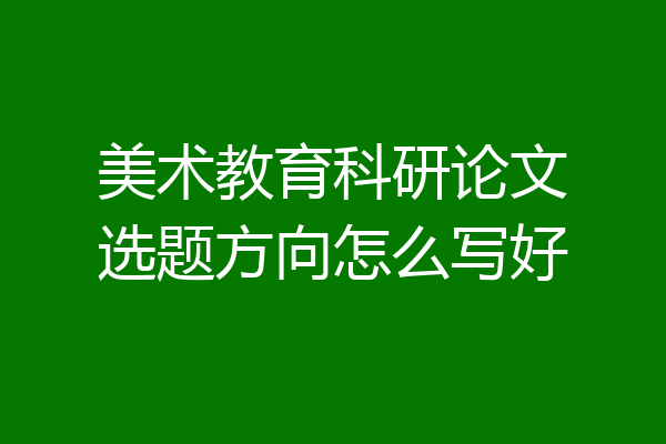 美术教育科研论文选题方向怎么写好