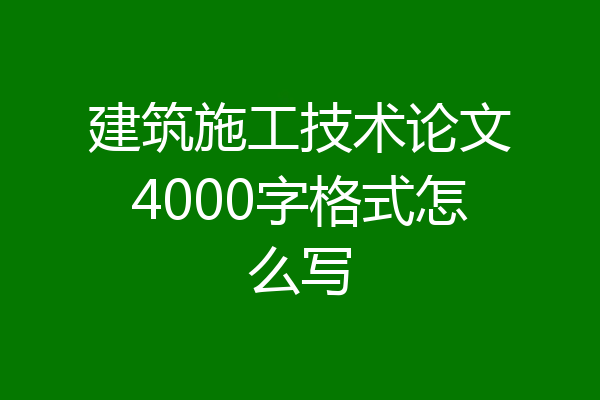 建筑施工技术论文4000字格式怎么写