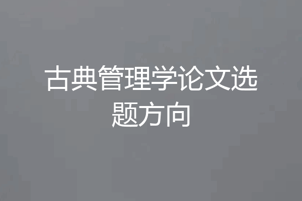 古典管理学论文选题方向