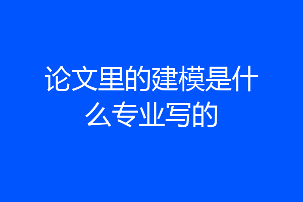 论文里的建模是什么专业写的
