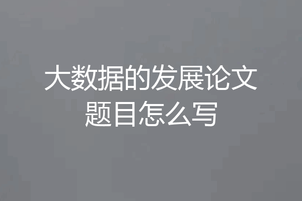 大数据的发展论文题目怎么写