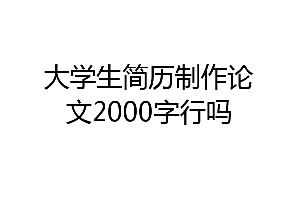 大学生简历制作论文2000字行吗