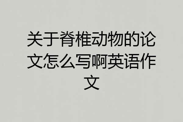 关于脊椎动物的论文怎么写啊英语作文