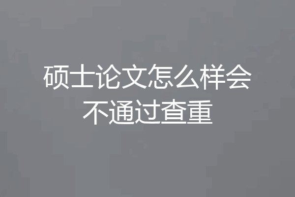硕士论文怎么样会不通过查重