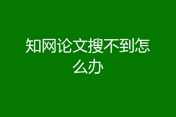 知网论文搜不到怎么办