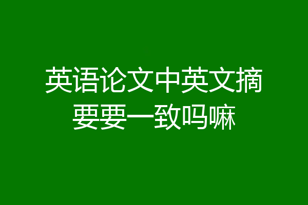英语论文中英文摘要要一致吗嘛