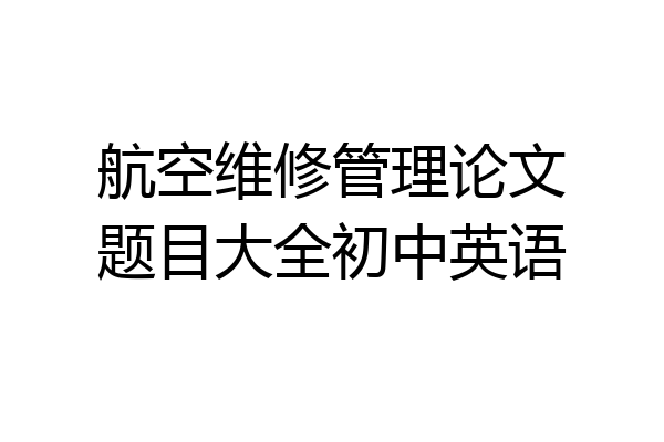 航空维修管理论文题目大全初中英语