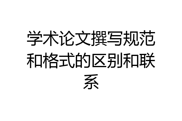 学术论文撰写规范和格式的区别和联系