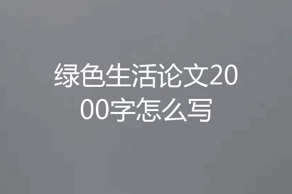 绿色生活论文2000字怎么写