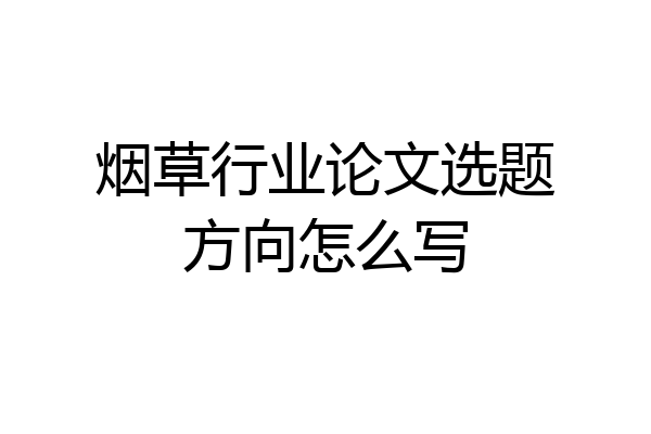 烟草行业论文选题方向怎么写