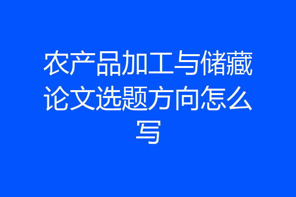 农产品加工与储藏论文选题方向怎么写