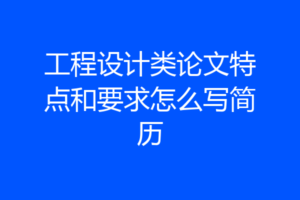 工程设计类论文特点和要求怎么写简历