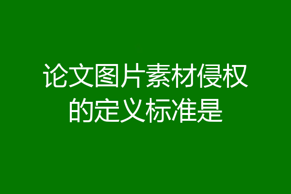 论文图片素材侵权的定义标准是