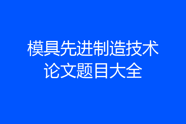 模具先进制造技术论文题目大全