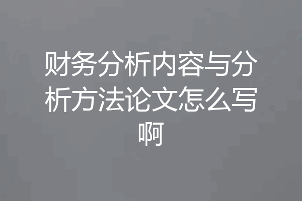 财务分析内容与分析方法论文怎么写啊