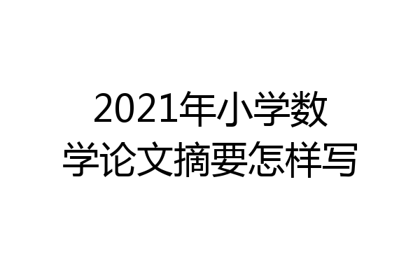 2021年小学数学论文摘要怎样写