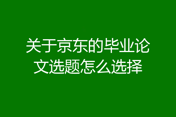 关于京东的毕业论文选题怎么选择