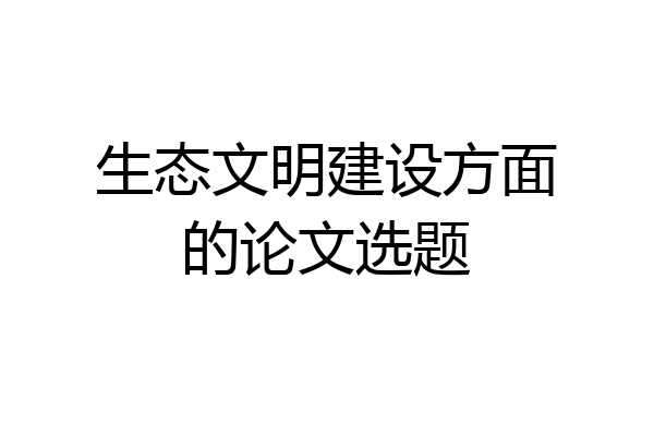 生态文明建设方面的论文选题