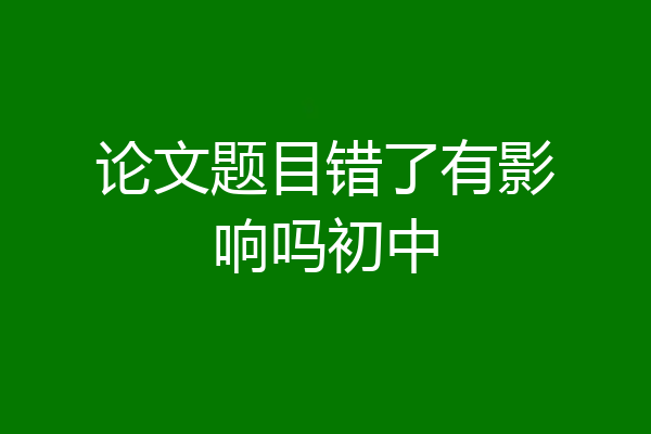论文题目错了有影响吗初中