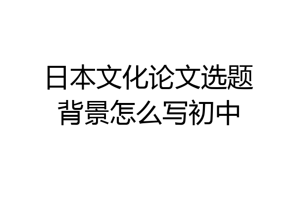 日本文化论文选题背景怎么写初中