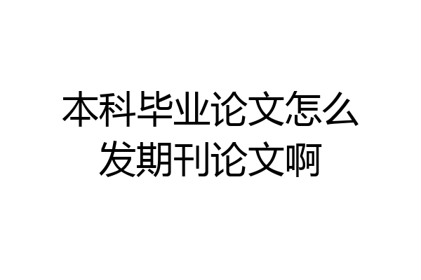 本科毕业论文怎么发期刊论文啊