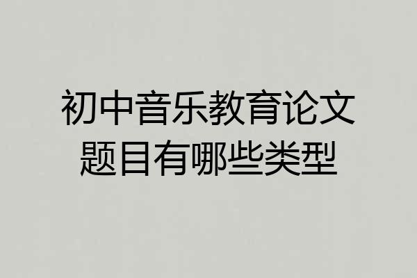 初中音乐教育论文题目有哪些类型