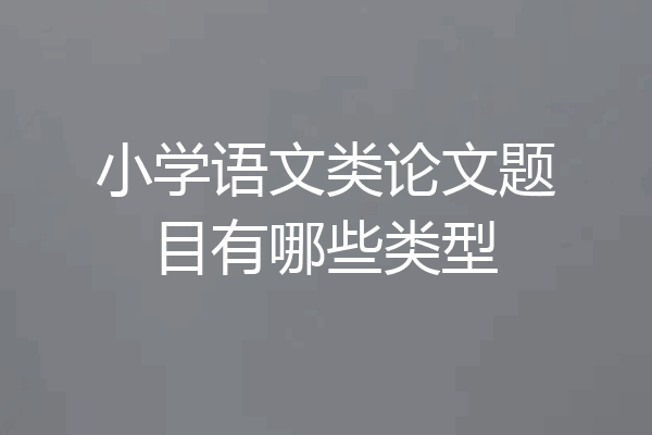 小学语文类论文题目有哪些类型