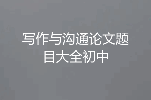 写作与沟通论文题目大全初中