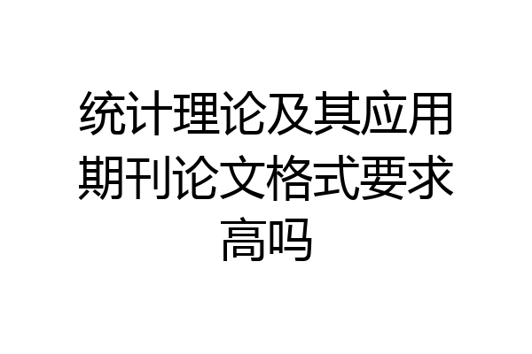 统计理论及其应用期刊论文格式要求高吗