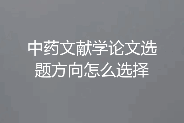 中药文献学论文选题方向怎么选择