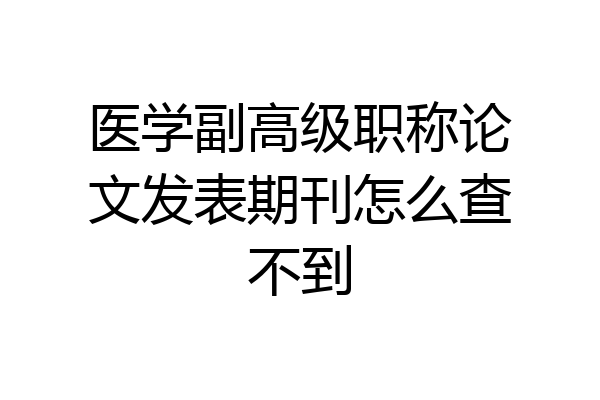 医学副高级职称论文发表期刊怎么查不到