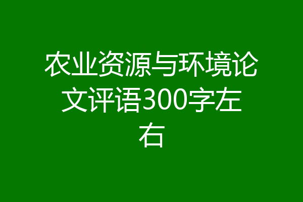 农业资源与环境论文评语300字左右