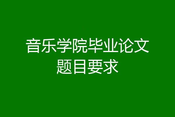 音乐学院毕业论文题目要求