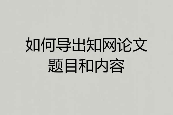 如何导出知网论文题目和内容