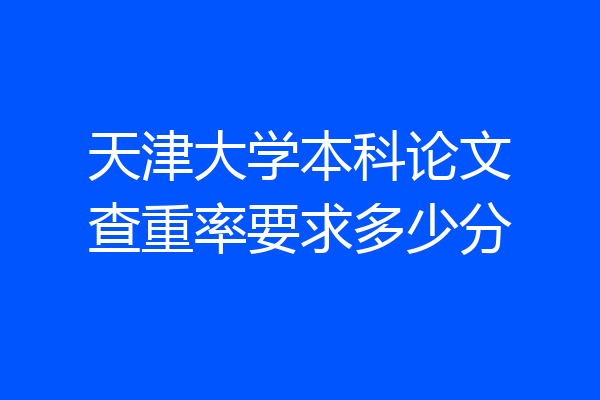 天津大学本科论文查重率要求多少分
