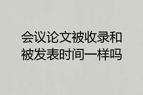 会议论文被收录和被发表时间一样吗