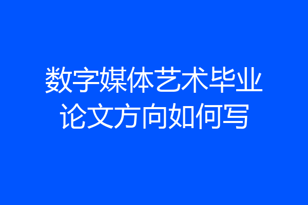 数字媒体艺术毕业论文方向如何写