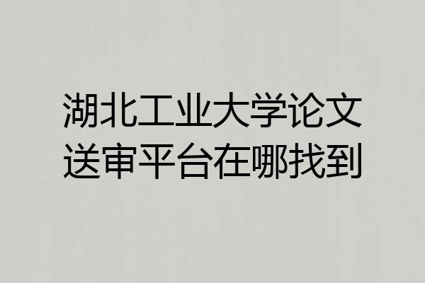 湖北工业大学论文送审平台在哪找到