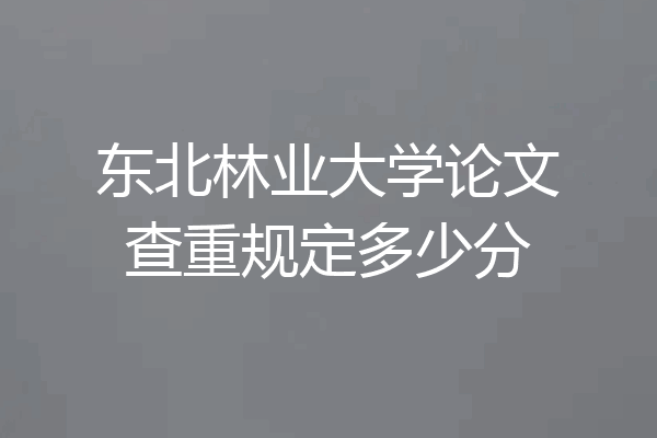 东北林业大学论文查重规定多少分