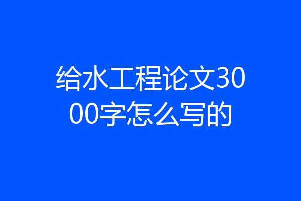 给水工程论文3000字怎么写的